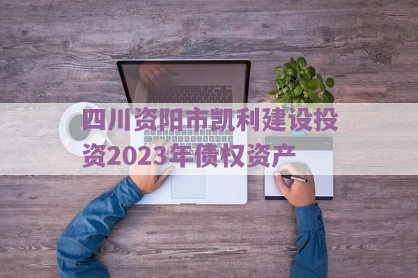 四川资阳市凯利建设投资2023年债权资产