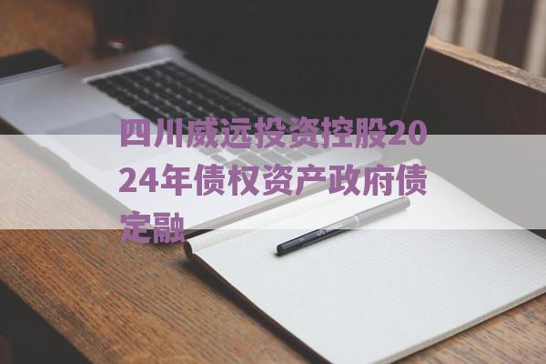 四川威远投资控股2024年债权资产政府债定融