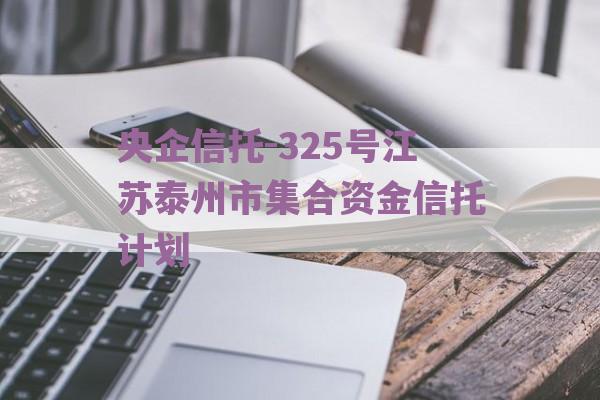 央企信托-325号江苏泰州市集合资金信托计划