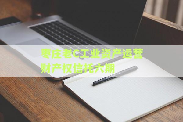 枣庄老C工业资产运营财产权信托六期