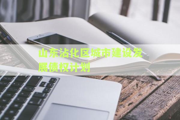 山东沾化区城市建设发展债权计划