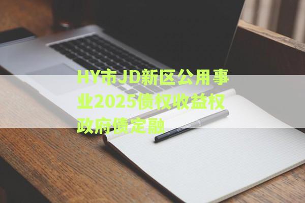 HY市JD新区公用事业2025债权收益权政府债定融