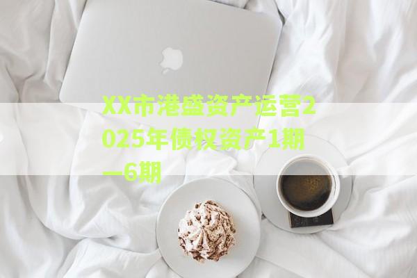 XX市港盛资产运营2025年债权资产1期—6期