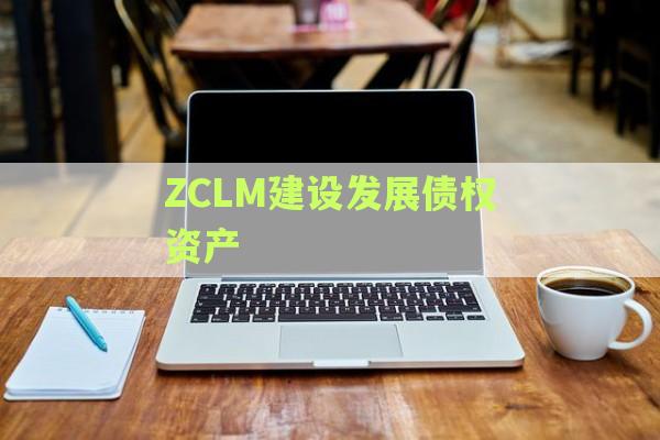 ZCLM建设发展债权资产