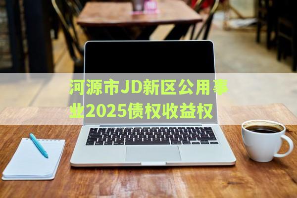 河源市JD新区公用事业2025债权收益权