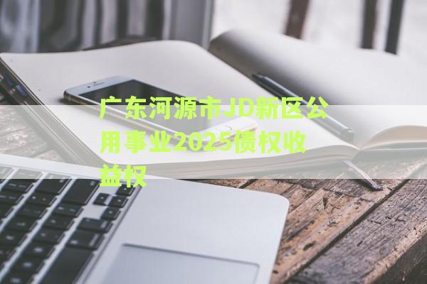 广东河源市JD新区公用事业2025债权收益权
