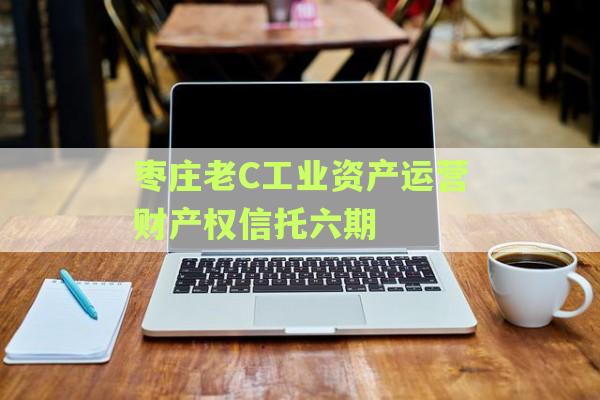 枣庄老C工业资产运营财产权信托六期