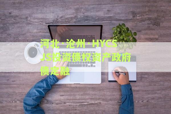 河北·沧州·HYCSJS投资债权资产政府债定融