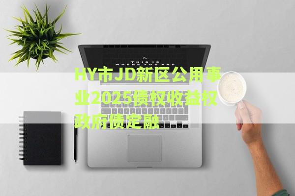 HY市JD新区公用事业2025债权收益权政府债定融