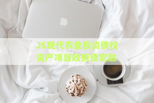 JS现代农业投资债权资产项目政府债定融