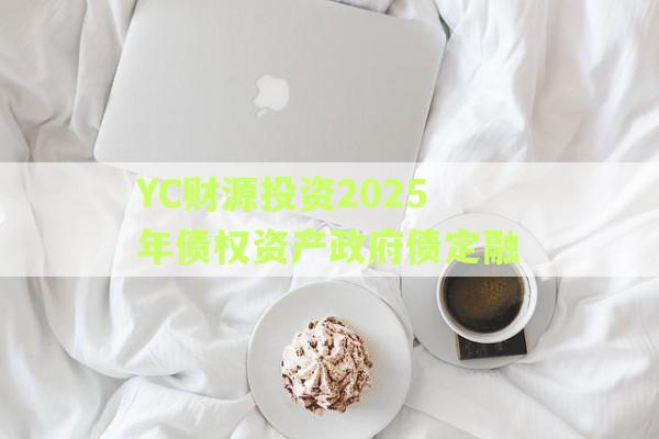 YC财源投资2025年债权资产政府债定融