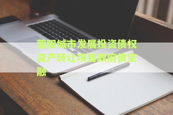 荥阳城市发展投资债权资产转让项目政府债定融