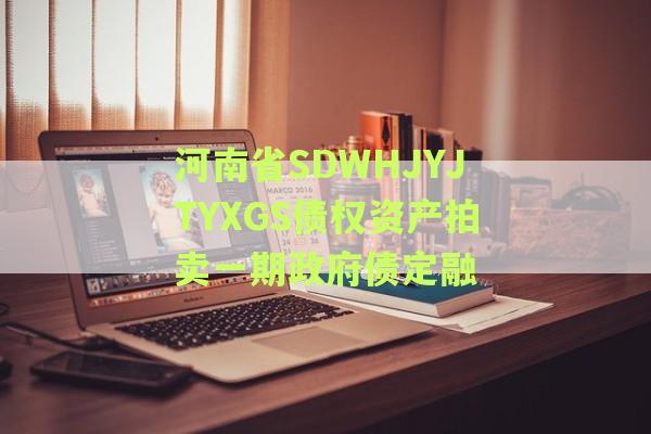 河南省SDWHJYJTYXGS债权资产拍卖一期政府债定融