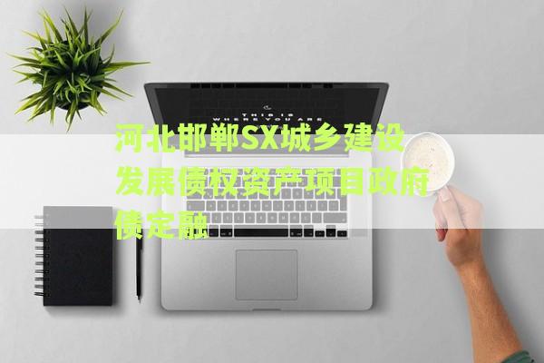 河北邯郸SX城乡建设发展债权资产项目政府债定融