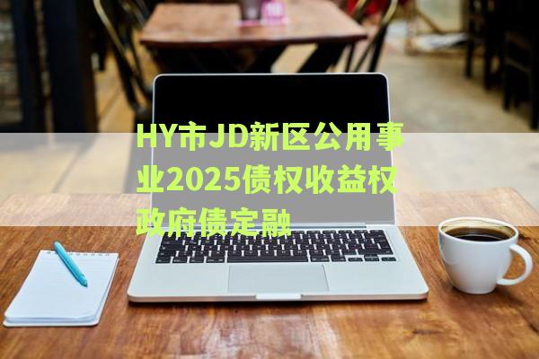 HY市JD新区公用事业2025债权收益权政府债定融