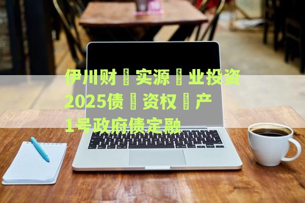 伊川财‮实源‬业投资2025债‮资权‬产1号政府债定融