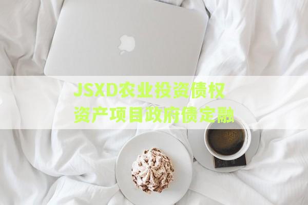 JSXD农业投资债权资产项目政府债定融