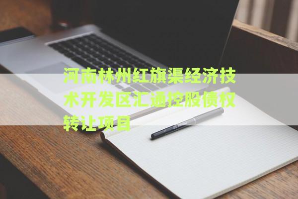 河南林州红旗渠经济技术开发区汇通控股债权转让项目