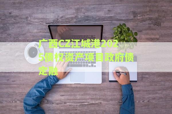 广西CZ江城港2025债权资产项目政府债定融